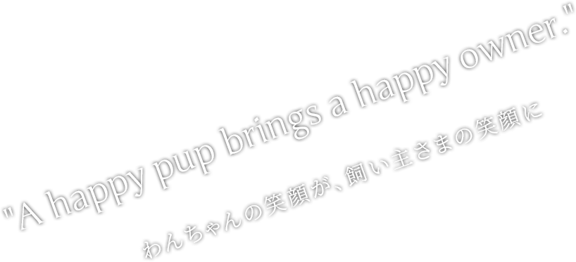 わんちゃんの笑顔が、飼い主さまの笑顔に